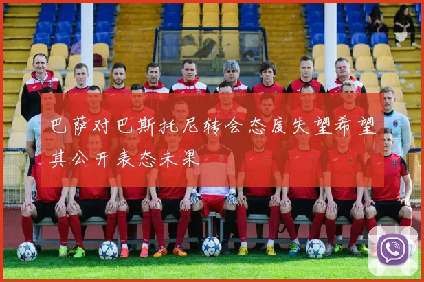 巴萨对巴斯托尼转会态度失望希望其公开表态未果