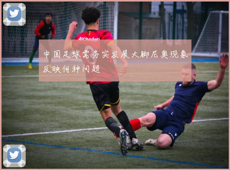 中国足球需务实发展大脚尼奥现象反映何种问题