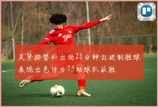 吴贤揆替补出场21分钟打进制胜球表现出色评分75助球队获胜