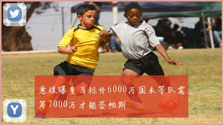 意媒曝皇马标价6000万国米等队需筹7000万才能签帕斯