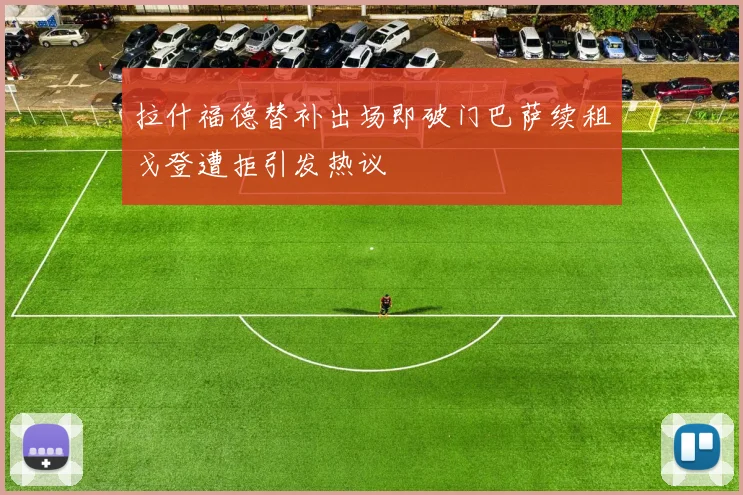 拉什福德替补出场即破门巴萨续租戈登遭拒引发热议