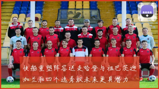 快船重塑阵容送走哈登与祖巴茨迎加兰和四个选秀权未来更具潜力