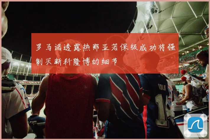 罗马诺透露热那亚若保级成功将强制买断科隆博的细节
