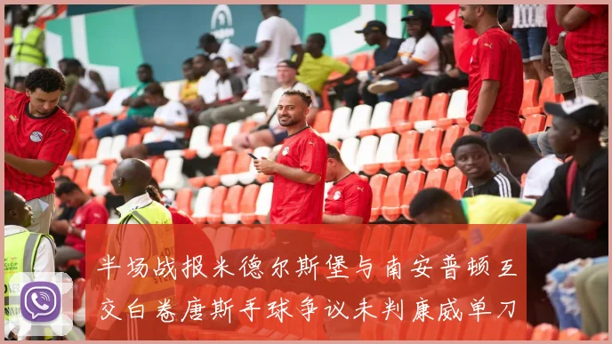 半场战报米德尔斯堡与南安普顿互交白卷唐斯手球争议未判康威单刀击中立柱