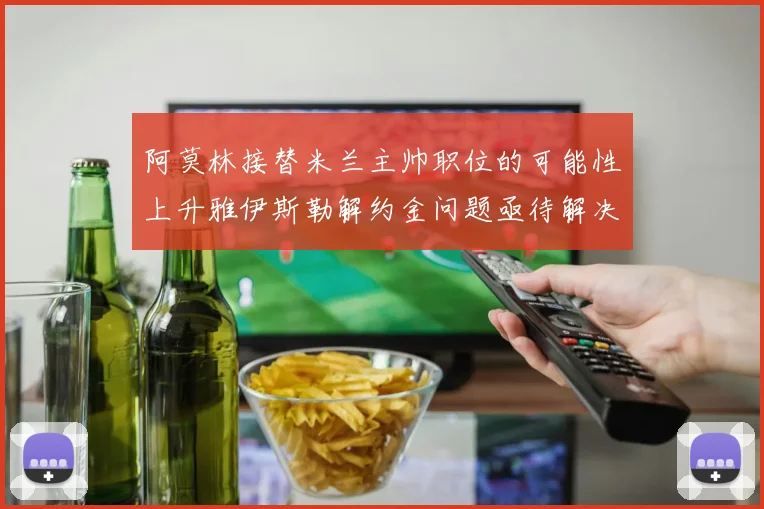 阿莫林接替米兰主帅职位的可能性上升雅伊斯勒解约金问题亟待解决