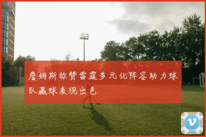 詹姆斯称赞雷霆多元化阵容助力球队赢球表现出色