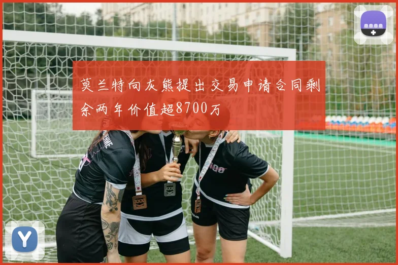 莫兰特向灰熊提出交易申请合同剩余两年价值超8700万
