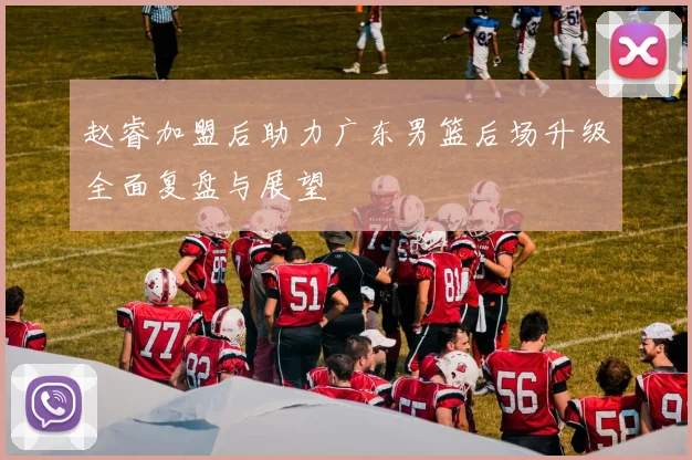 赵睿加盟后助力广东男篮后场升级全面复盘与展望