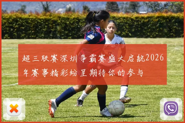 超三联赛深圳争霸赛盛大启航2026年赛事精彩纷呈期待你的参与