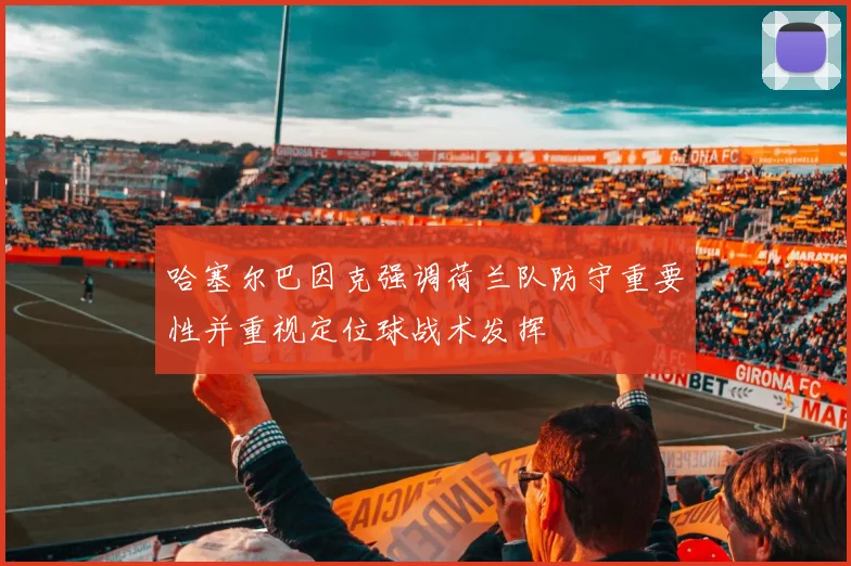 哈塞尔巴因克强调荷兰队防守重要性并重视定位球战术发挥
