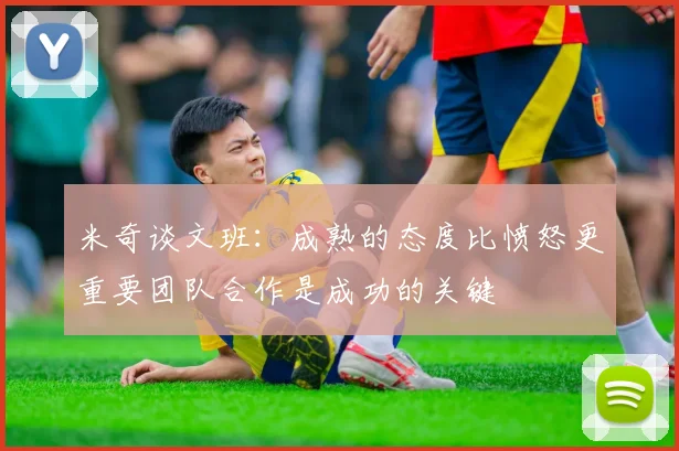 米奇谈文班：成熟的态度比愤怒更重要团队合作是成功的关键